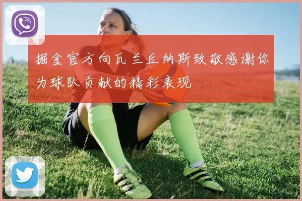 掘金官方向瓦兰丘纳斯致敬感谢你为球队贡献的精彩表现
